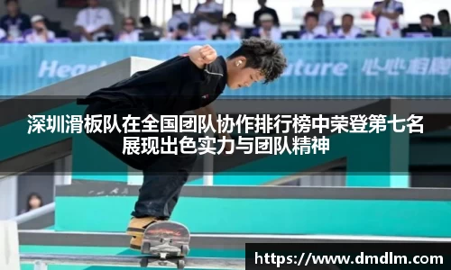 深圳滑板队在全国团队协作排行榜中荣登第七名展现出色实力与团队精神