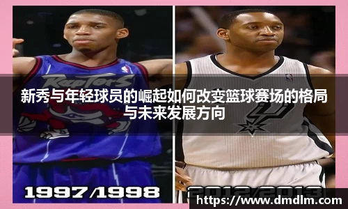 新秀与年轻球员的崛起如何改变篮球赛场的格局与未来发展方向